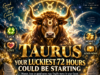 Taurus Could Be Entering Their Luckiest 72 Hours