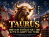 Taurus May Finally Get the Love Clarity They Need